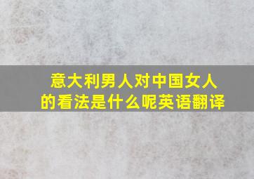 意大利男人对中国女人的看法是什么呢英语翻译