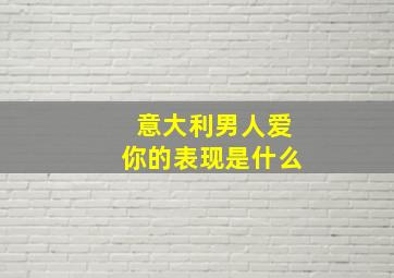 意大利男人爱你的表现是什么