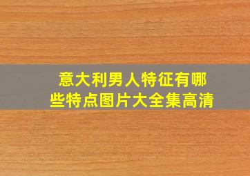 意大利男人特征有哪些特点图片大全集高清