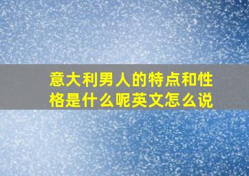 意大利男人的特点和性格是什么呢英文怎么说