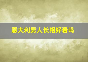 意大利男人长相好看吗