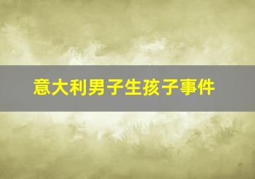 意大利男子生孩子事件