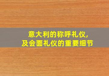 意大利的称呼礼仪,及会面礼仪的重要细节