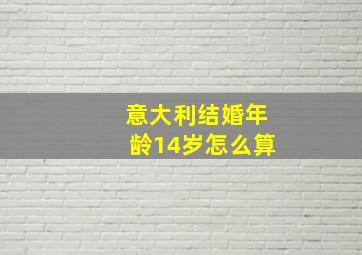 意大利结婚年龄14岁怎么算