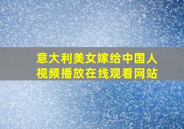 意大利美女嫁给中国人视频播放在线观看网站