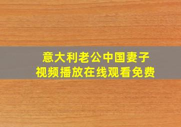 意大利老公中国妻子视频播放在线观看免费