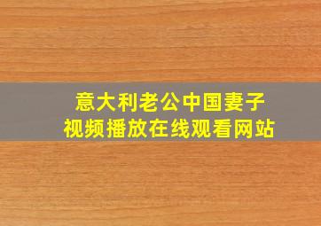 意大利老公中国妻子视频播放在线观看网站