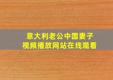 意大利老公中国妻子视频播放网站在线观看