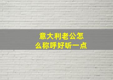 意大利老公怎么称呼好听一点