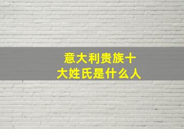 意大利贵族十大姓氏是什么人