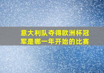 意大利队夺得欧洲杯冠军是哪一年开始的比赛