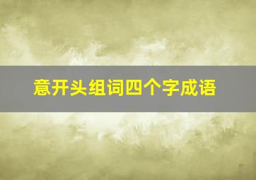 意开头组词四个字成语