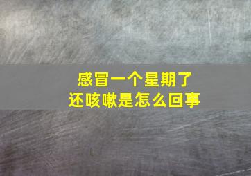 感冒一个星期了还咳嗽是怎么回事