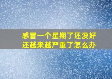 感冒一个星期了还没好还越来越严重了怎么办