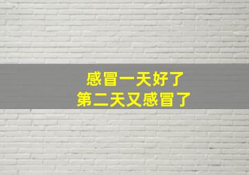 感冒一天好了第二天又感冒了