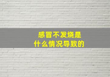 感冒不发烧是什么情况导致的