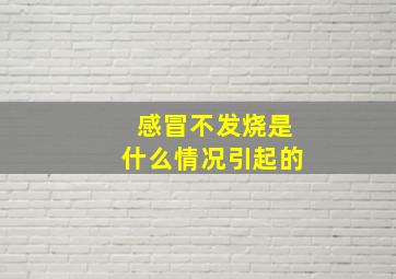 感冒不发烧是什么情况引起的