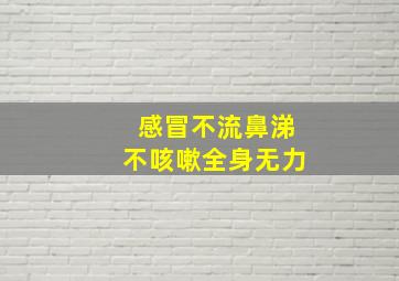 感冒不流鼻涕不咳嗽全身无力