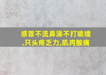 感冒不流鼻涕不打喷嚏,只头疼乏力,肌肉酸痛