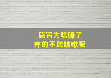 感冒为啥嗓子痒的不敢咳嗽呢