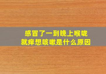 感冒了一到晚上喉咙就痒想咳嗽是什么原因