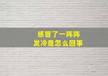 感冒了一阵阵发冷是怎么回事