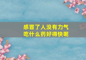 感冒了人没有力气吃什么药好得快呢