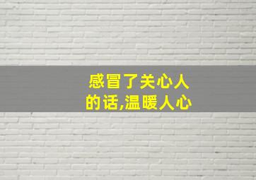 感冒了关心人的话,温暖人心