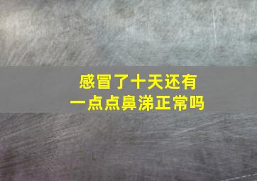 感冒了十天还有一点点鼻涕正常吗