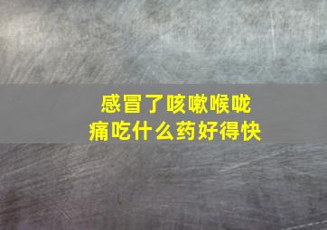 感冒了咳嗽喉咙痛吃什么药好得快