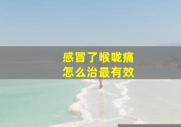 感冒了喉咙痛怎么治最有效