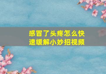 感冒了头疼怎么快速缓解小妙招视频