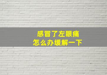 感冒了左眼痛怎么办缓解一下