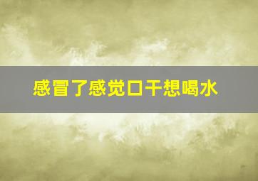 感冒了感觉口干想喝水