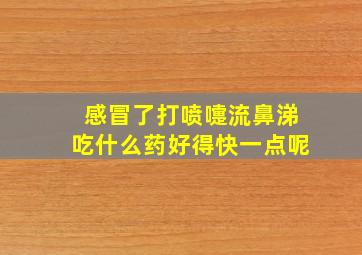 感冒了打喷嚏流鼻涕吃什么药好得快一点呢