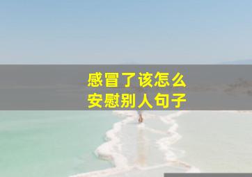 感冒了该怎么安慰别人句子