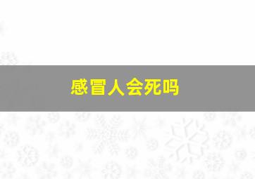 感冒人会死吗