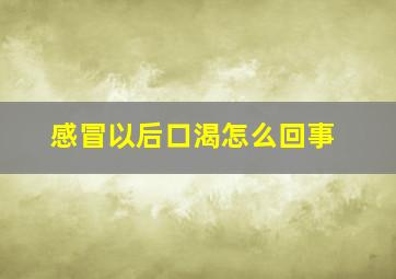 感冒以后口渴怎么回事