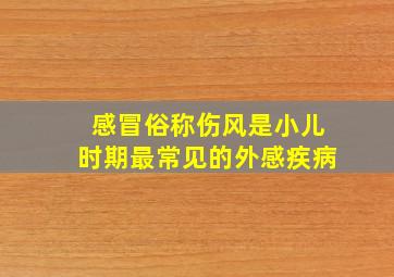 感冒俗称伤风是小儿时期最常见的外感疾病