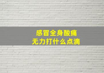 感冒全身酸痛无力打什么点滴