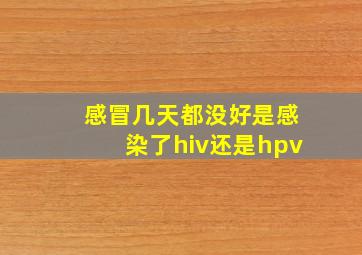 感冒几天都没好是感染了hiv还是hpv