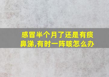 感冒半个月了还是有痰鼻涕,有时一阵咳怎么办