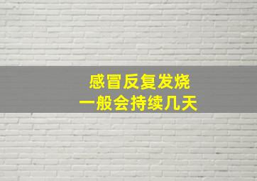 感冒反复发烧一般会持续几天