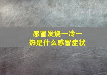 感冒发烧一冷一热是什么感冒症状