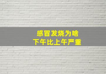 感冒发烧为啥下午比上午严重