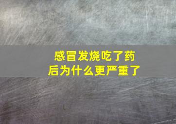 感冒发烧吃了药后为什么更严重了