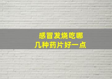 感冒发烧吃哪几种药片好一点