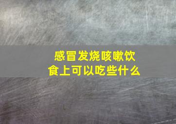 感冒发烧咳嗽饮食上可以吃些什么