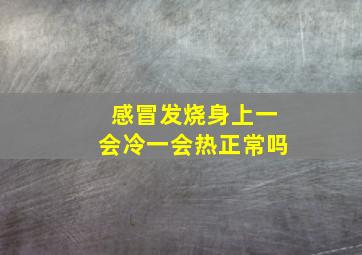 感冒发烧身上一会冷一会热正常吗