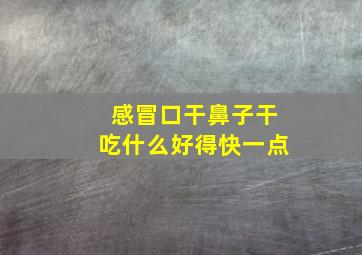 感冒口干鼻子干吃什么好得快一点